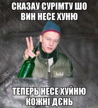 сказау сурімту шо вин несе хуню теперь несе хуйню кожні дєнь