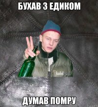 БУХАВ З ЕДИКОМ ДУМАВ ПОМРУ