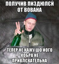 ПОЛУЧИВ ПИЗДЮЛЄЙ ОТ ВОВАНА ТЕПЕР НЕ КАЖУ ШО ЙОГО КОБРА НЕ ПРИВЛЄКАТЕЛЬНА