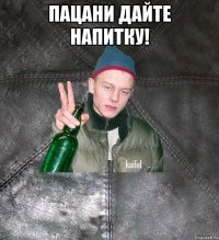 Пацани дайте напитку! 