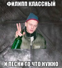 Филипп классный И песни то что нужно