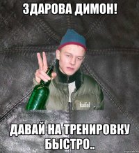 ЗДАРОВА ДИМОН! ДАВАЙ НА ТРЕНИРОВКУ БЫСТРО..