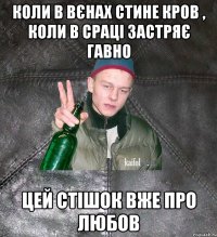 коли в вєнах стине кров , коли в сраці застряє гавно цей стішок вже про любов