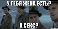 У тебя жена есть? А секс?