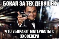 Бокал за тех девушек что убирают материалы с ЭхоСевера