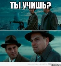 Ты учишь? 