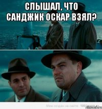 Слышал, что Санджик оскар взял? 