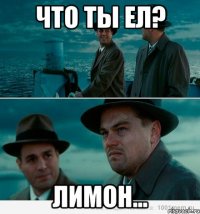 что ты ел? лимон...