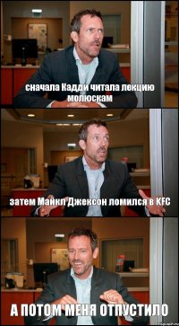 сначала Кадди читала лекцию молюскам затем Майкл Джексон ломился в KFC А ПОТОМ МЕНЯ ОТПУСТИЛО