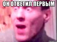 Он ответил первым 