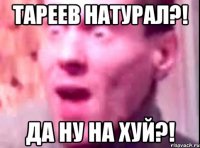 Тареев натурал?! Да ну на хуй?!