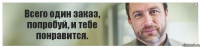 Всего один заказ, попробуй, и тебе понравится.