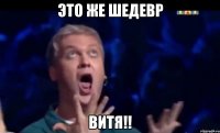 это же шедевр витя!!