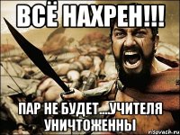 Всё нахрен!!! Пар не будет....учителя уничтоженны