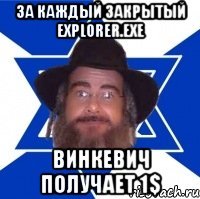 За каждый закрытый EXPLORER.exe Винкевич получает 1$