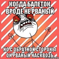 Когда балеток вроде не рваный Но с обратной стороны он рваный насквозь