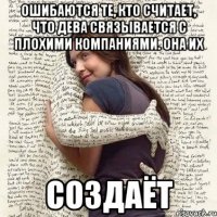 ошибаются те, кто считает, что дева связывается с плохими компаниями. она их создаёт