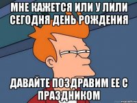 мне кажется или у лили сегодня день рождения давайте поздравим ее с праздником