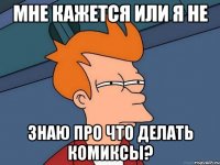 Мне кажется или я не знаю про что делать комиксы?