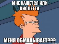 мне кажется или виолетта меня обманывает???