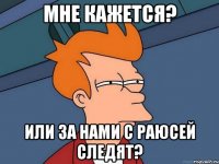 мне кажется? или за нами с Раюсей следят?