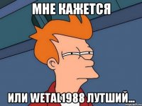 Мне кажется Или Wеtаl1988 лутший...