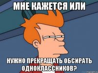 мне кажется или нужно прекращать обсирать одноклассников?