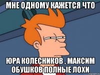 Мне одному кажется что Юра Колесников , Максим Обушков Полные лохи