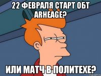 22 февраля Старт ОБТ ArheAge? Или матч в политехе?