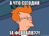 А что сегодня 14 февраля??!