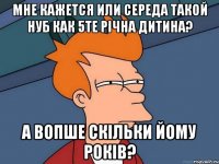 мне кажется или середа такой нуб как 5те річна дитина? а вопше скільки йому років?