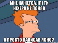 мне кажетса, ілі ти ніхера не поняв а просто написав ясно?