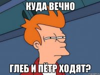 куда вечно Глеб и Пётр ходят?