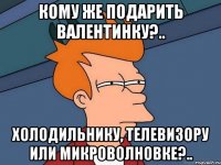 Кому же подарить валентинку?.. Холодильнику, телевизору или микроволновке?..