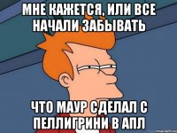 Мне кажется, или все начали забывать Что маур сделал с пеллигрини в апл