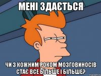 Мені здається чи з кожним роком мозговиносів стає все більше і більше?