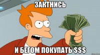 зактнись и бегом покупать $$$