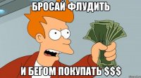 бросай флудить и бегом покупать $$$