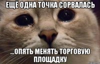 ещё одна точка сорвалась ...опять менять торговую площадку