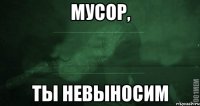 Мусор, ты невыносим