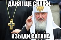 Даня! Ще скажи... Изыди,сатана