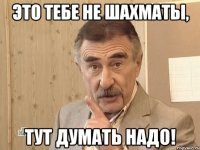 это тебе не шахматы, тут думать надо!