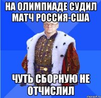 НА ОЛИМПИАДЕ СУДИЛ МАТЧ РОССИЯ-США ЧУТЬ СБОРНУЮ НЕ ОТЧИСЛИЛ