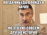 Когда нибудь я пойду в качку Но это уже совсем другая история