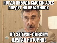 когда нибудь smokin aces поедут на Dreamhack но это уже совсем другая история!