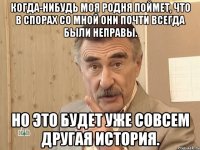 Когда-нибудь моя родня поймет, что в спорах со мной они почти всегда были неправы. Но это будет уже совсем другая история.