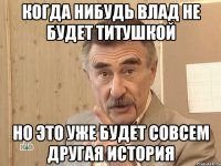 Когда нибудь Влад не будет титушкой Но это уже будет совсем другая история