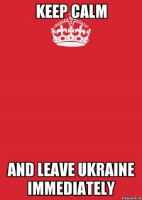 KEEP CALM AND LEAVE UKRAINE IMMEDIATELY