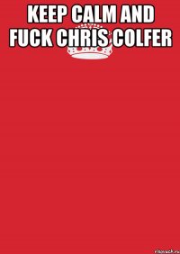 Keep calm and fuck Chris Colfer 