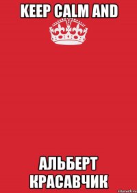 KEEP CALM and АЛЬБЕРТ КРАСАВЧИК